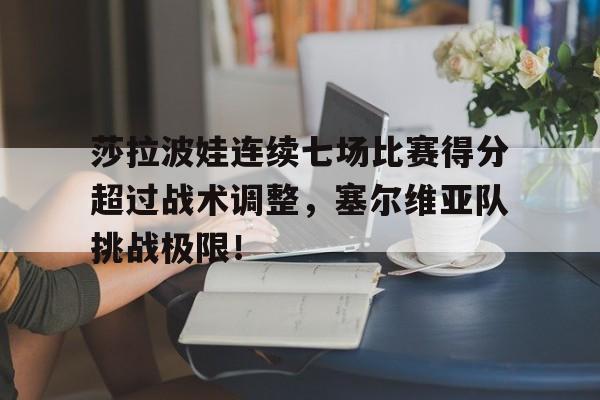 AYX-莎拉波娃连续七场比赛得分超过战术调整，塞尔维亚队挑战极限！的简单介绍
